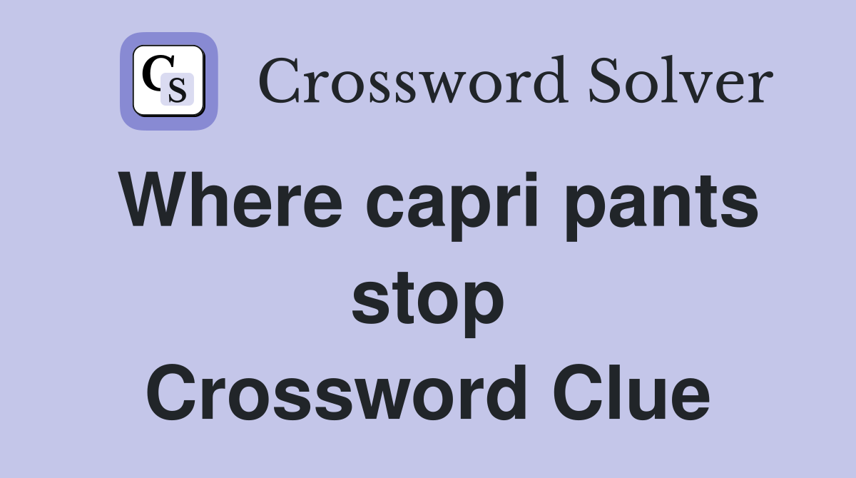 Where capri pants stop Crossword Clue