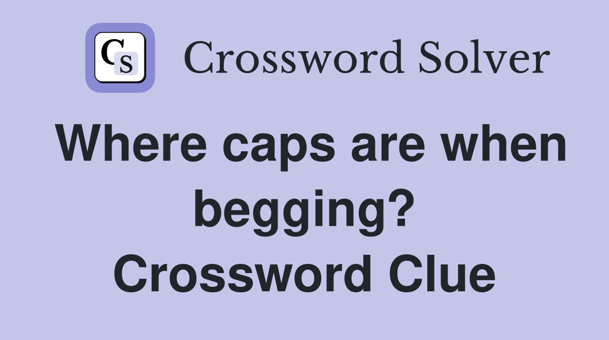 Where caps are when begging? Crossword Clue