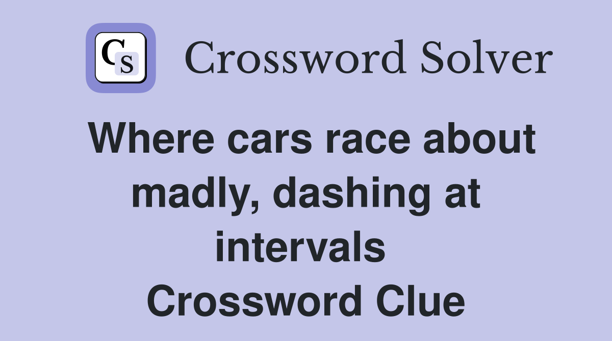 Where cars race about madly, dashing at intervals  Crossword Clue