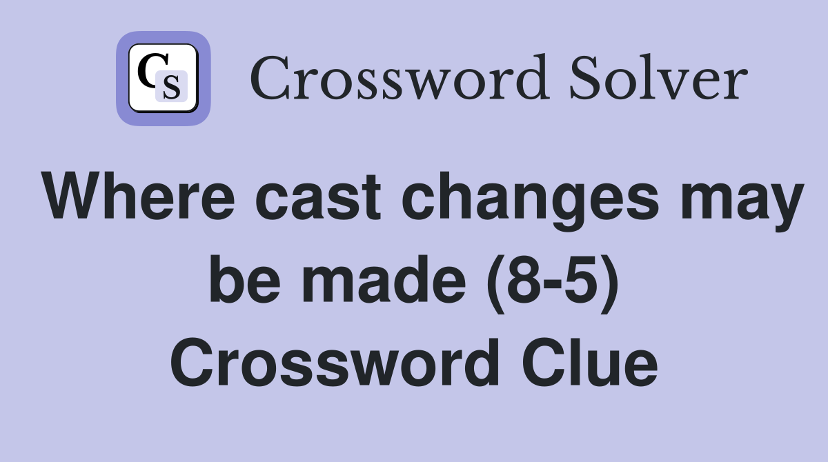 Where cast changes may be made (8-5) Crossword Clue