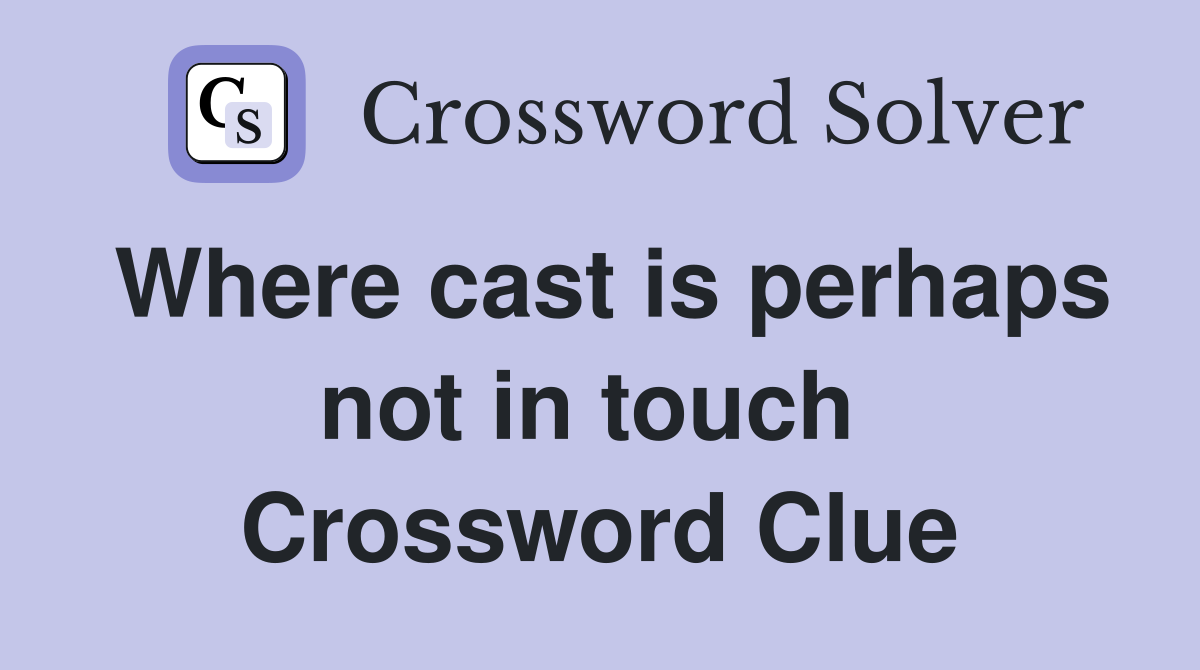 Where cast is perhaps not in touch  Crossword Clue