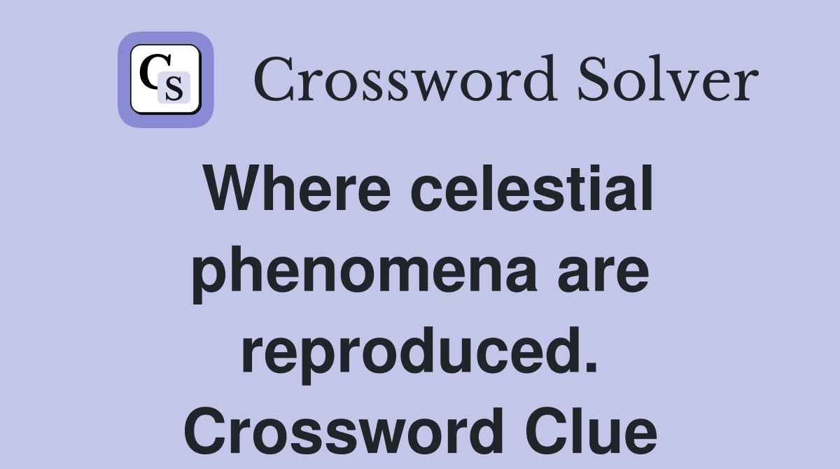 Where celestial phenomena are reproduced. Crossword Clue
