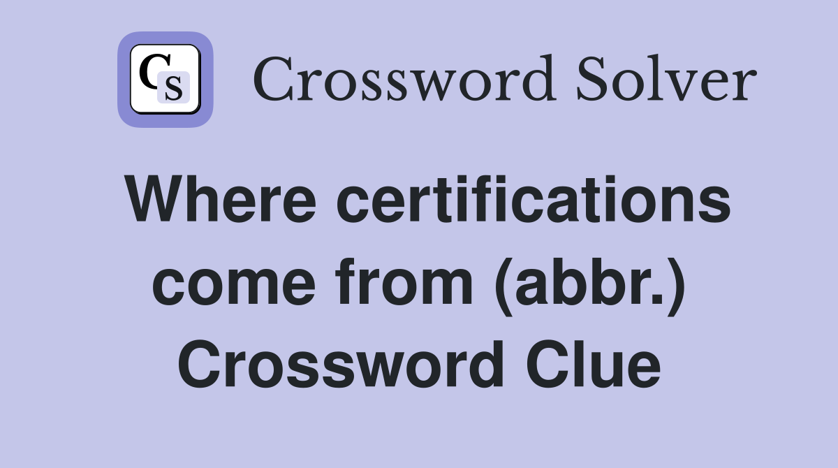 Where certifications come from (abbr.) Crossword Clue