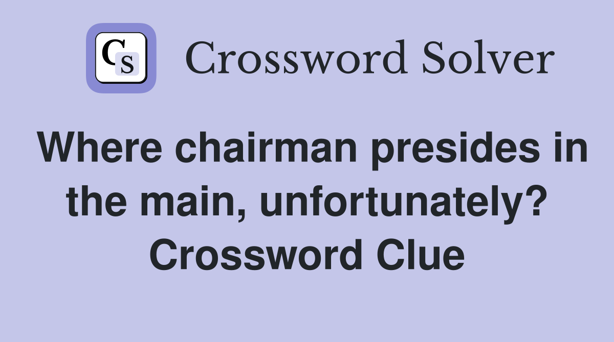 Where chairman presides in the main, unfortunately? Crossword Clue