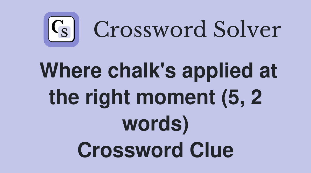 Where chalk's applied at the right moment (5, 2 words) Crossword Clue