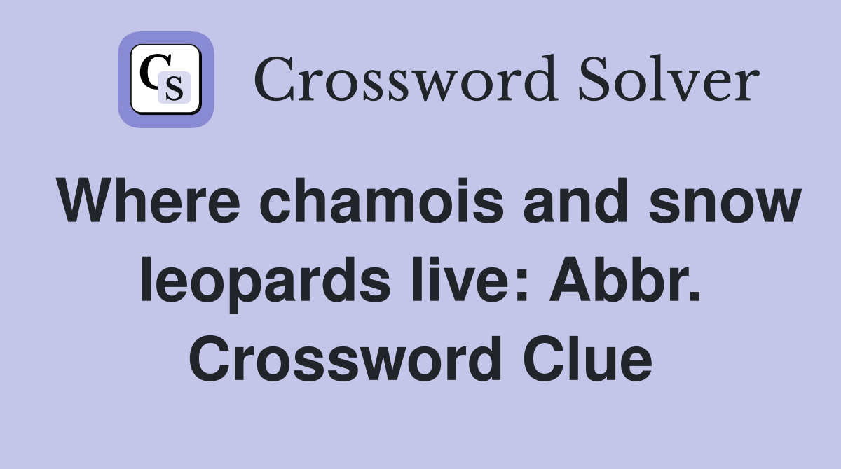 Where chamois and snow leopards live: Abbr. Crossword Clue