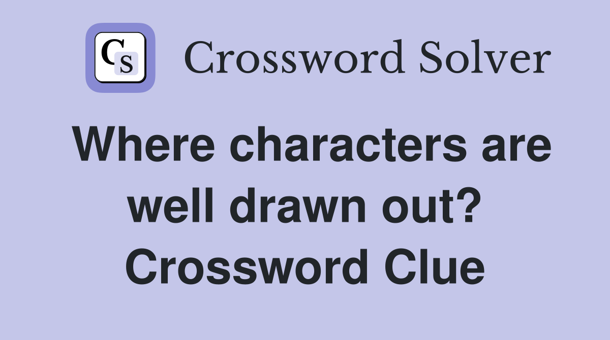 Where characters are well drawn out? Crossword Clue