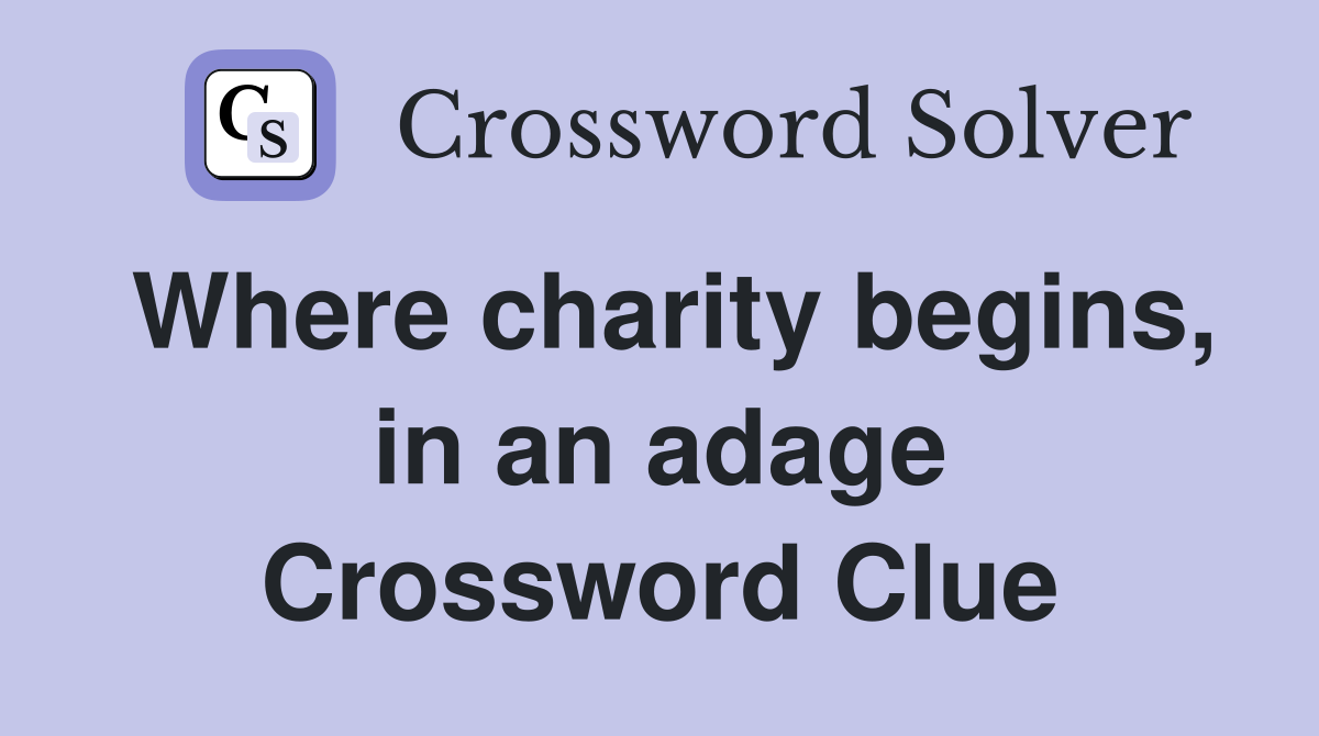 Where charity begins, in an adage Crossword Clue
