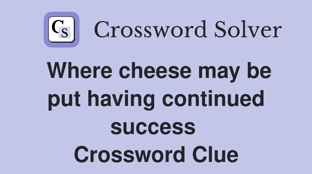 Where cheese may be put having continued success  Crossword Clue
