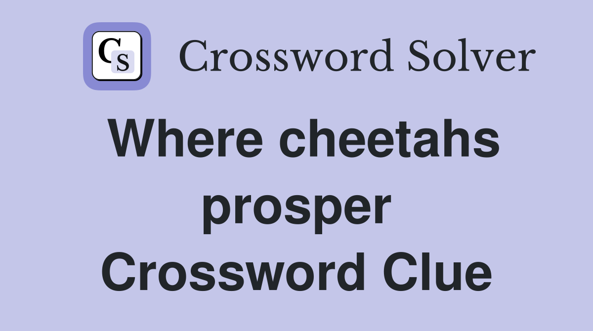 Where cheetahs prosper Crossword Clue