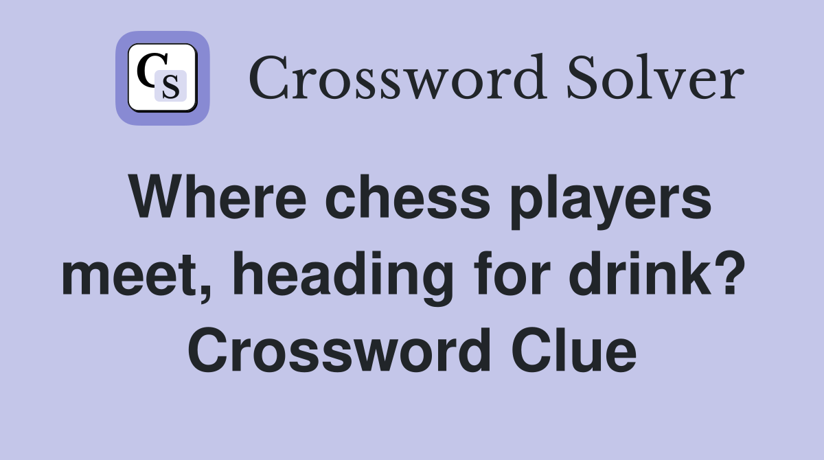 Where chess players meet, heading for drink?  Crossword Clue