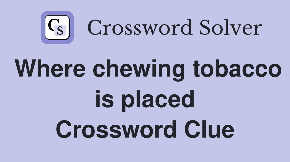 Where chewing tobacco is placed Crossword Clue