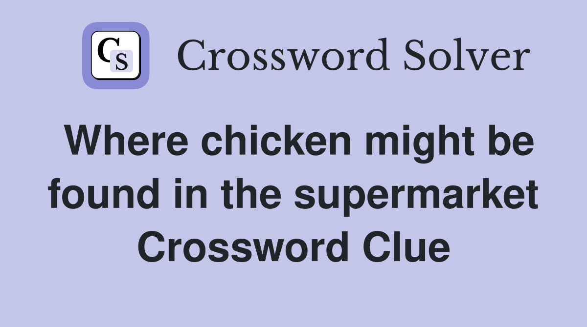 Where chicken might be found in the supermarket Crossword Clue