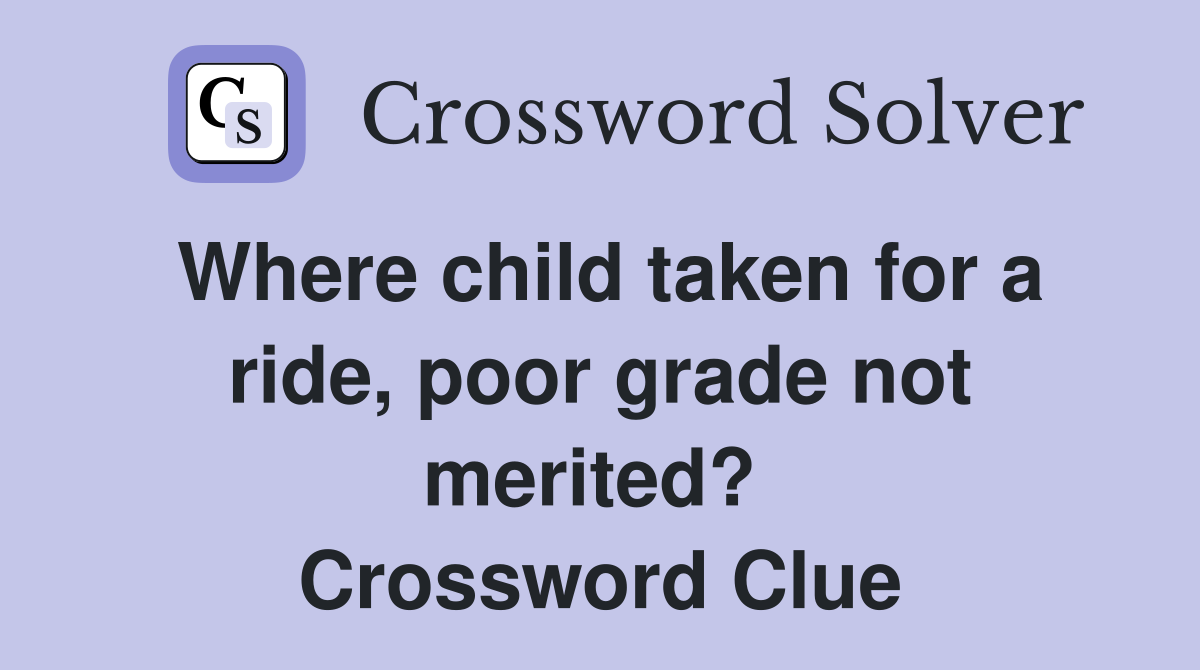 Where child taken for a ride, poor grade not merited?  Crossword Clue