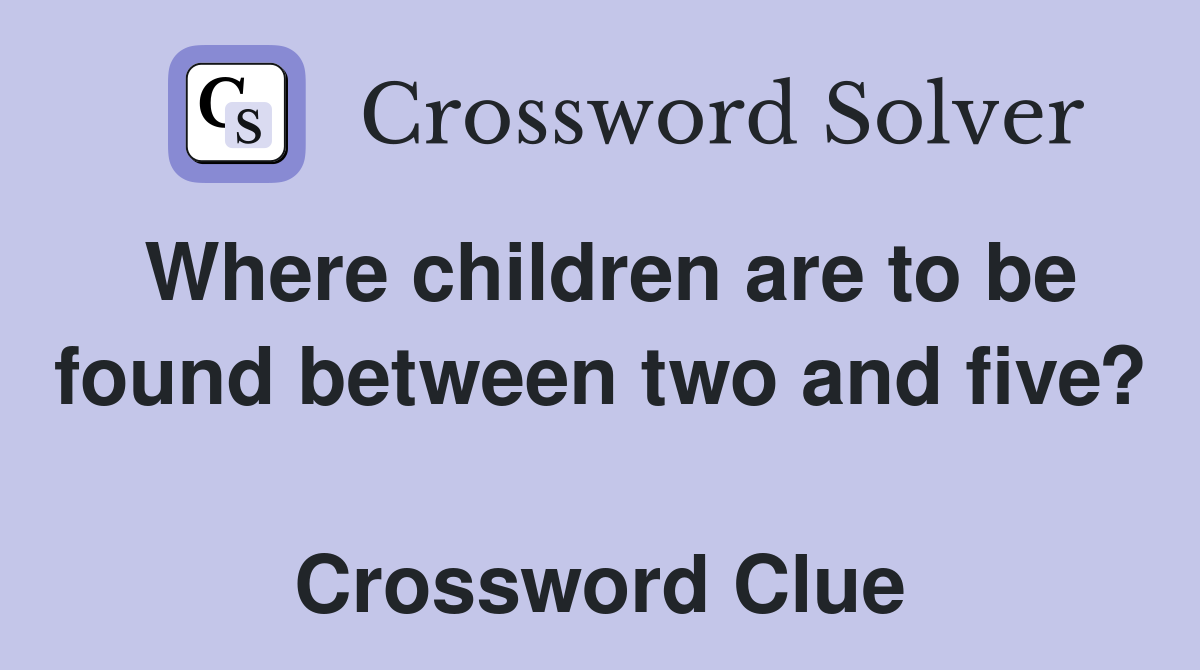 Where children are to be found between two and five?  Crossword Clue