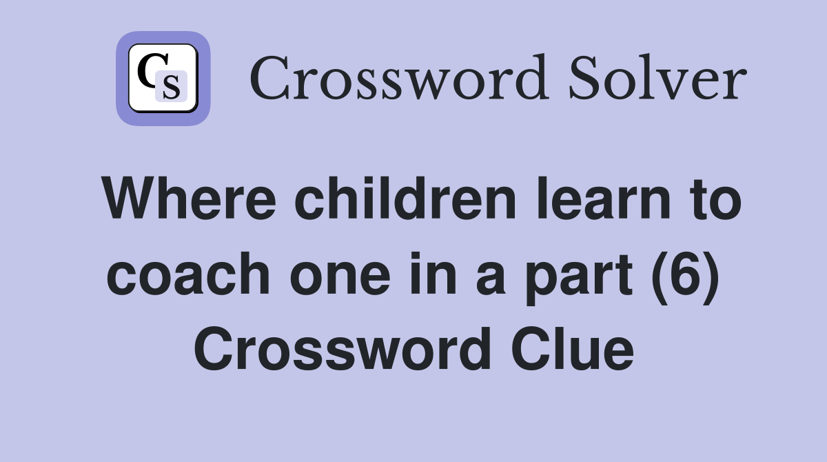 Where children learn to coach one in a part (6) Crossword Clue