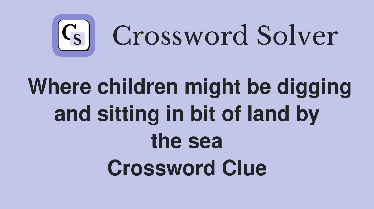Where children might be digging and sitting in bit of land by the sea Crossword Clue