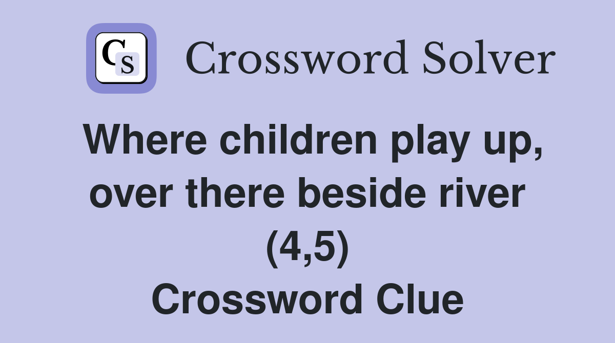 Where children play up, over there beside river (4,5) Crossword Clue