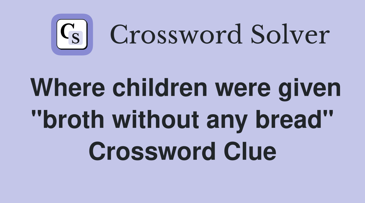 Where children were given "broth without any bread" Crossword Clue