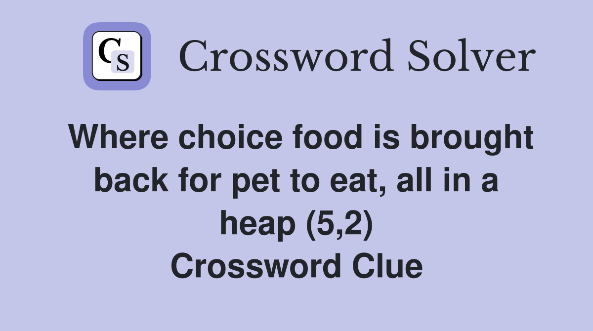 Where choice food is brought back for pet to eat, all in a heap (5,2) Crossword Clue