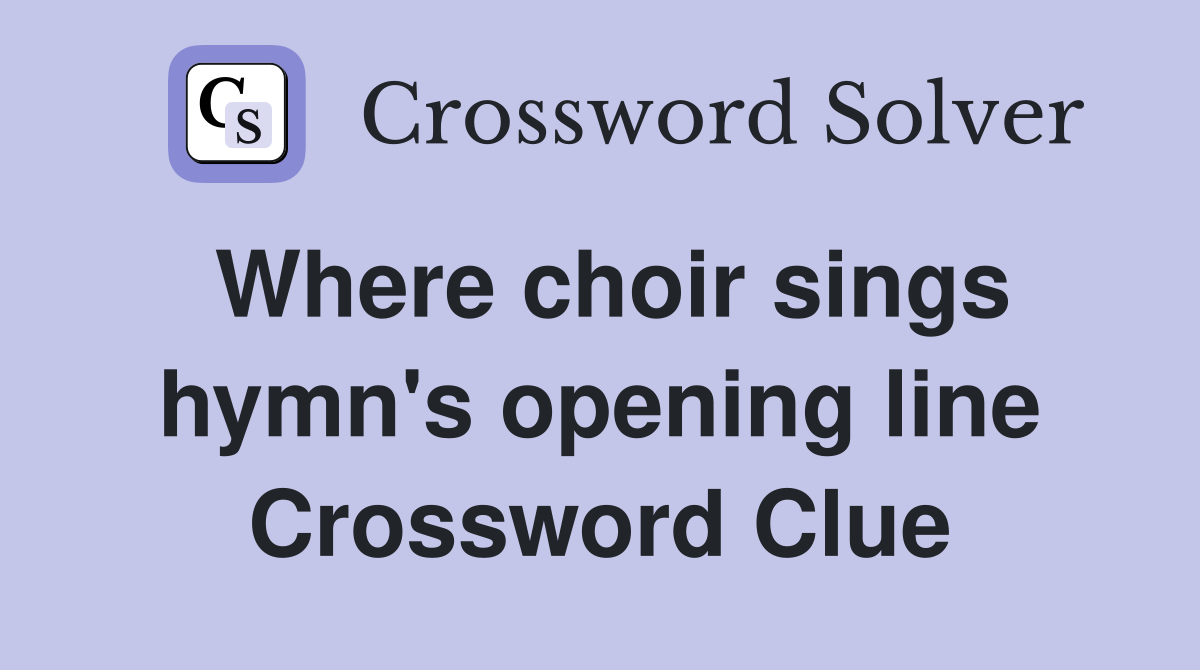Where choir sings hymn's opening line Crossword Clue