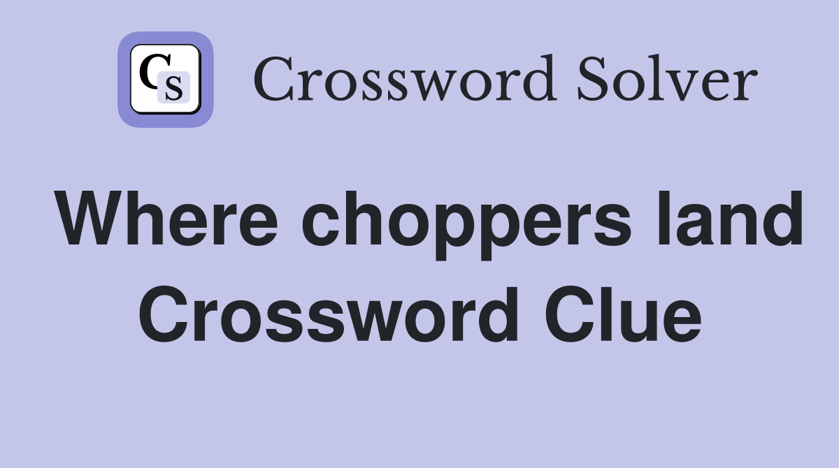 Where choppers land Crossword Clue