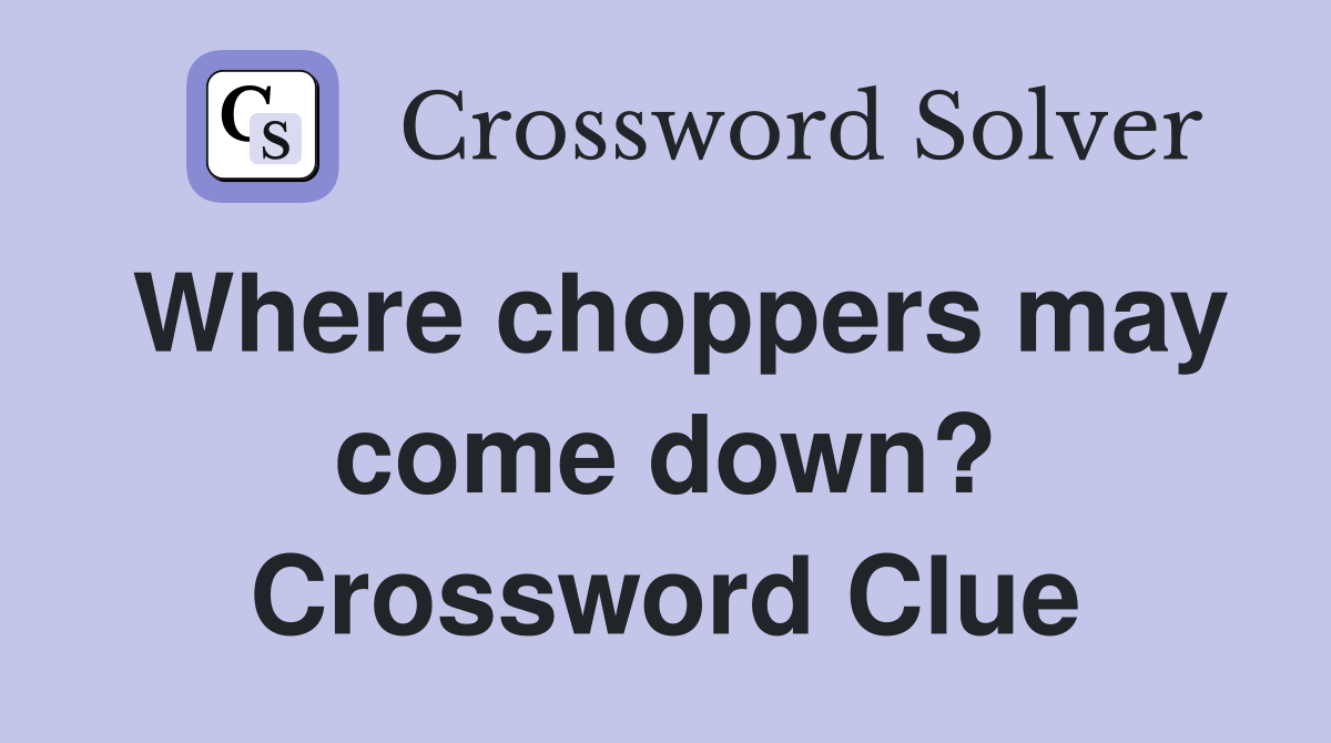 Where choppers may come down? Crossword Clue