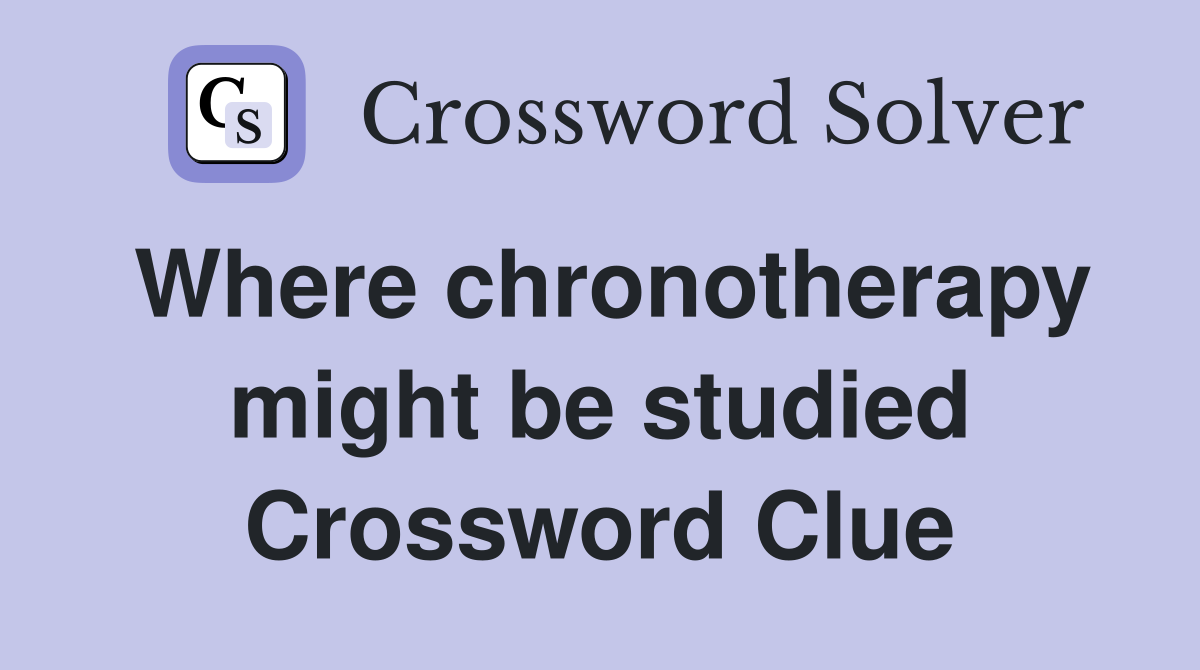 Where chronotherapy might be studied Crossword Clue