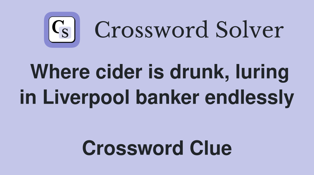 Where cider is drunk, luring in Liverpool banker endlessly  Crossword Clue