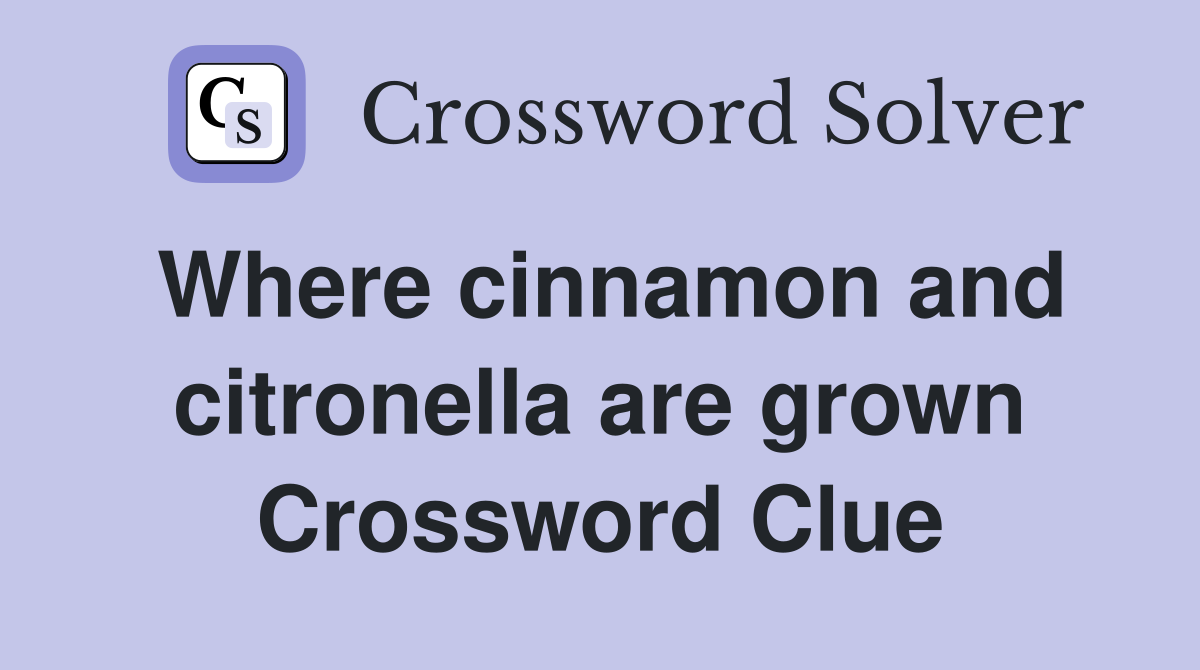 Where cinnamon and citronella are grown Crossword Clue