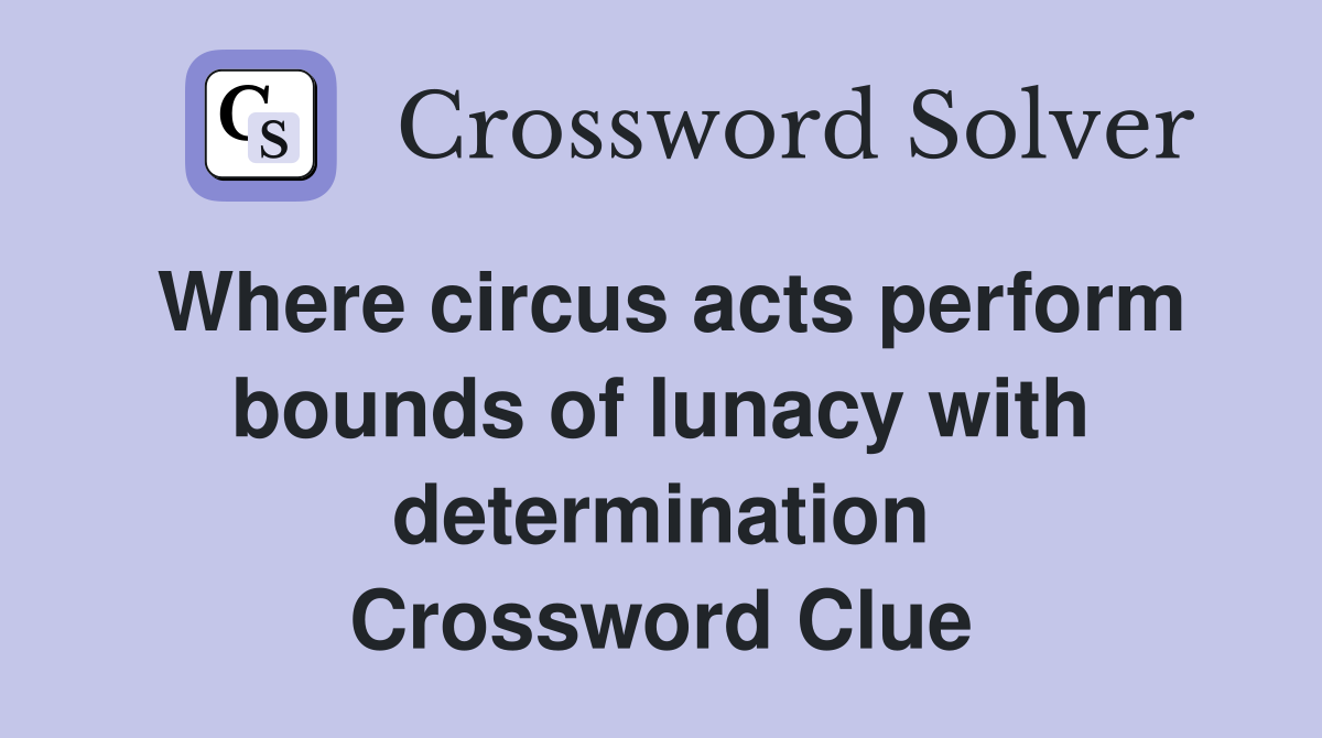 Where circus acts perform bounds of lunacy with determination Crossword Clue