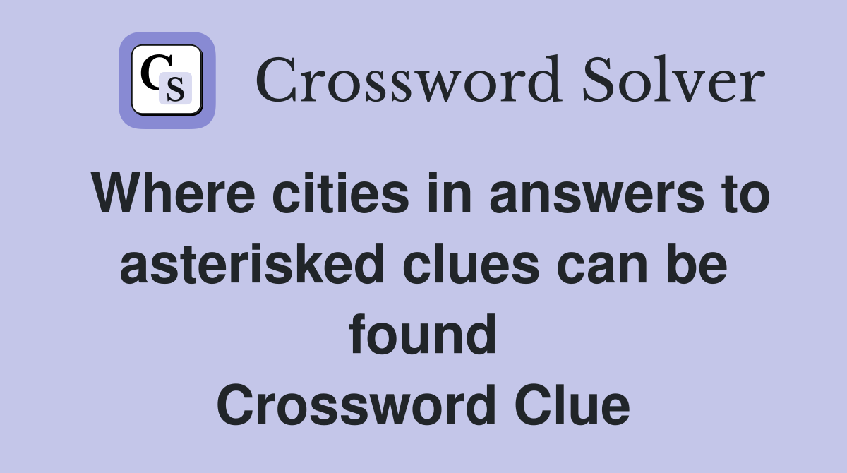Where cities in answers to asterisked clues can be found Crossword Clue