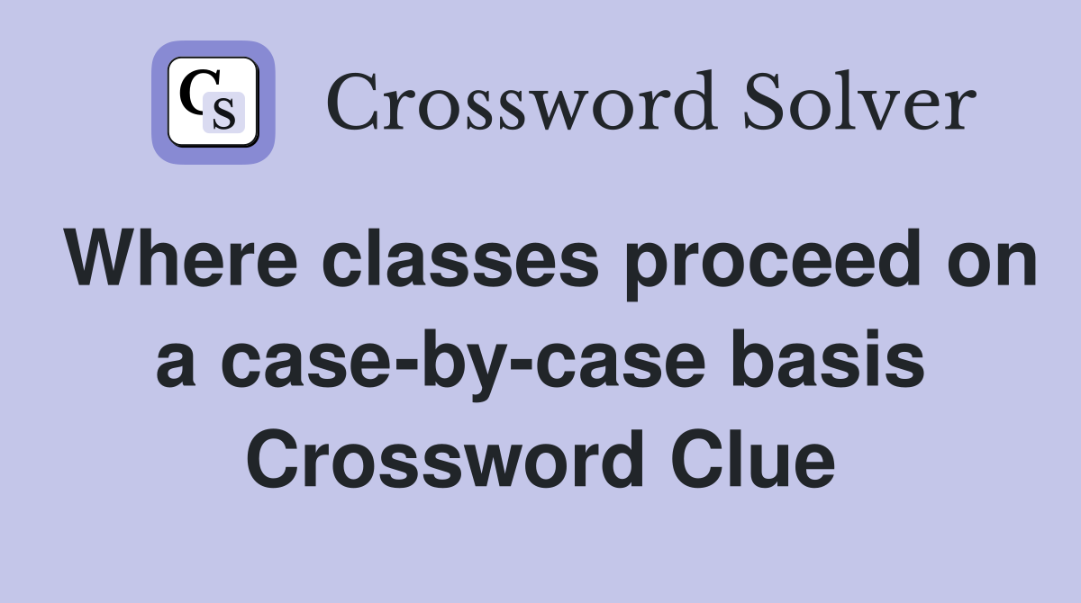 Where classes proceed on a case-by-case basis Crossword Clue