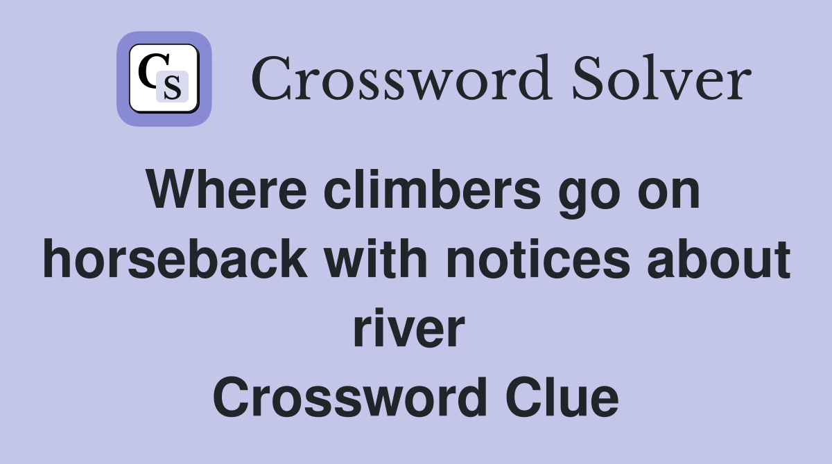 Where climbers go on horseback with notices about river  Crossword Clue