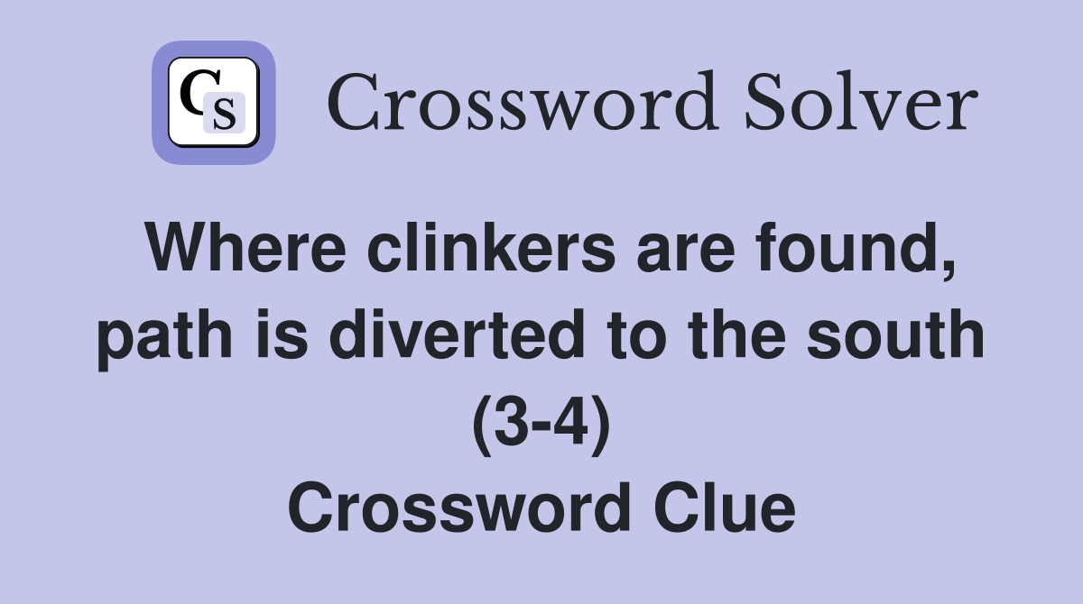 Where clinkers are found, path is diverted to the south (3-4) Crossword Clue