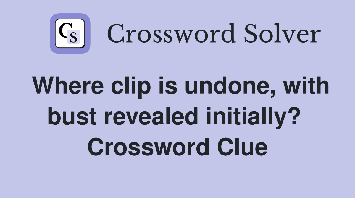 Where clip is undone, with bust revealed initially?  Crossword Clue