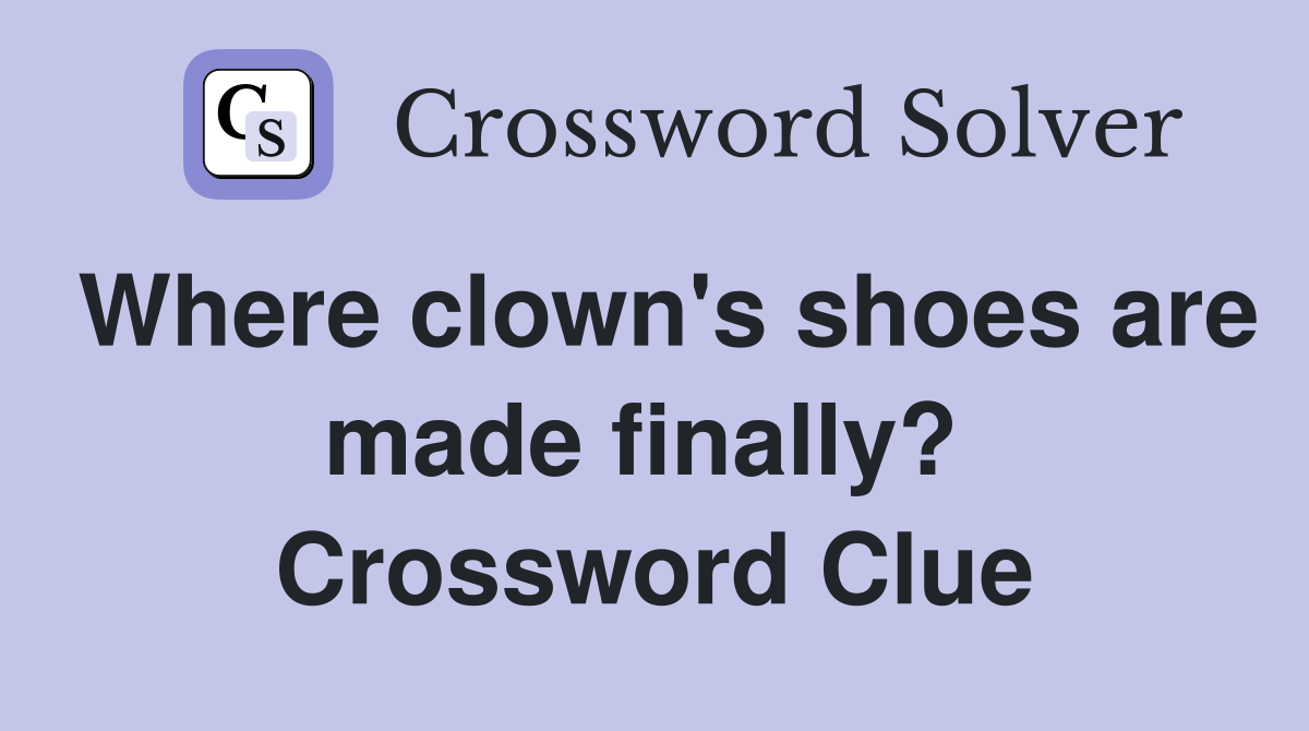 Where clown's shoes are made finally?  Crossword Clue