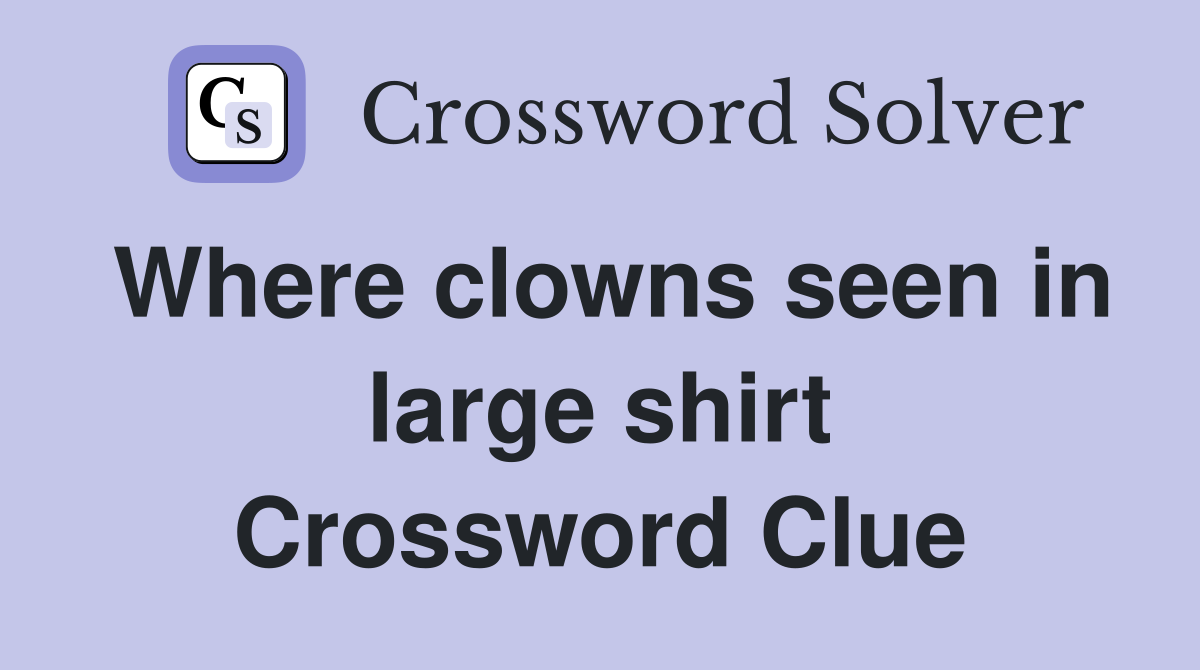 Where clowns seen in large shirt Crossword Clue