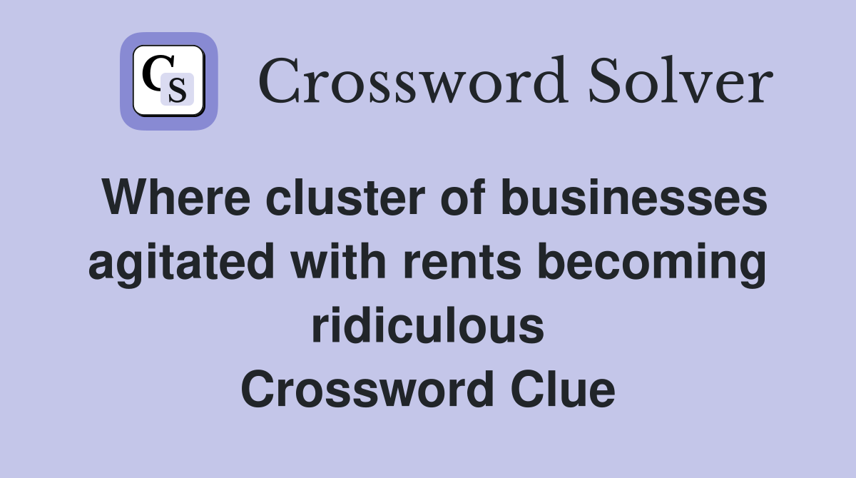 Where cluster of businesses agitated with rents becoming ridiculous Crossword Clue