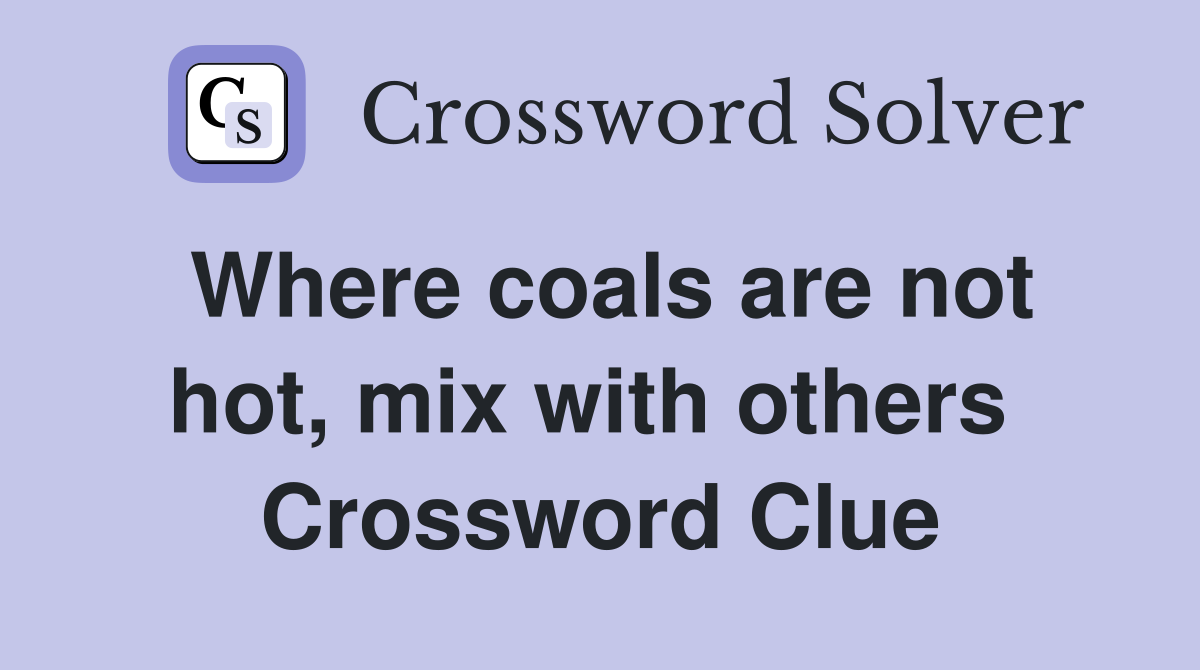 Where coals are not hot, mix with others  Crossword Clue
