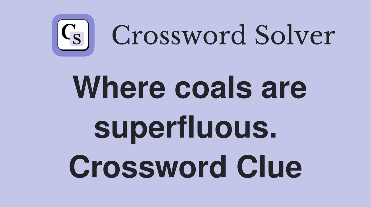 Where coals are superfluous. Crossword Clue