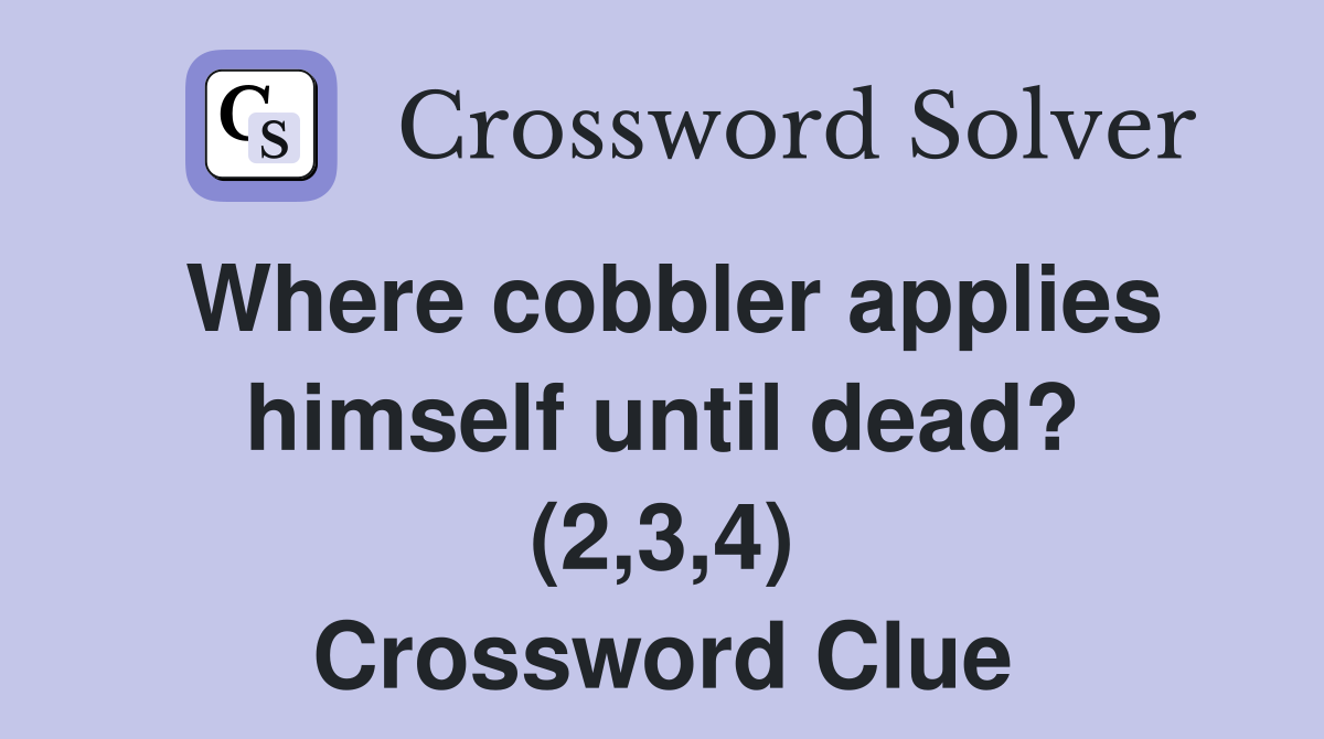Where cobbler applies himself until dead? (2,3,4) Crossword Clue