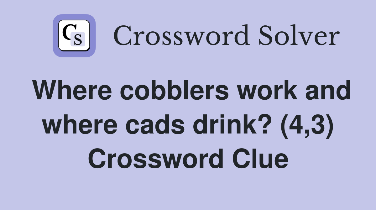 Where cobblers work and where cads drink? (4,3) Crossword Clue