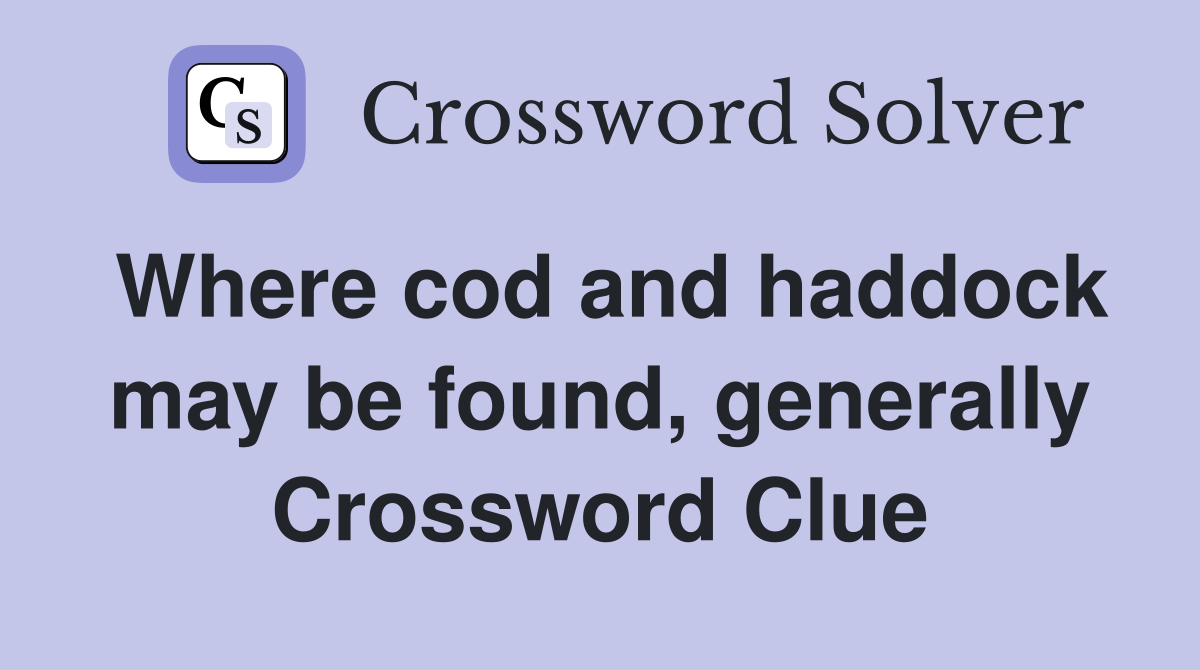 Where cod and haddock may be found, generally Crossword Clue