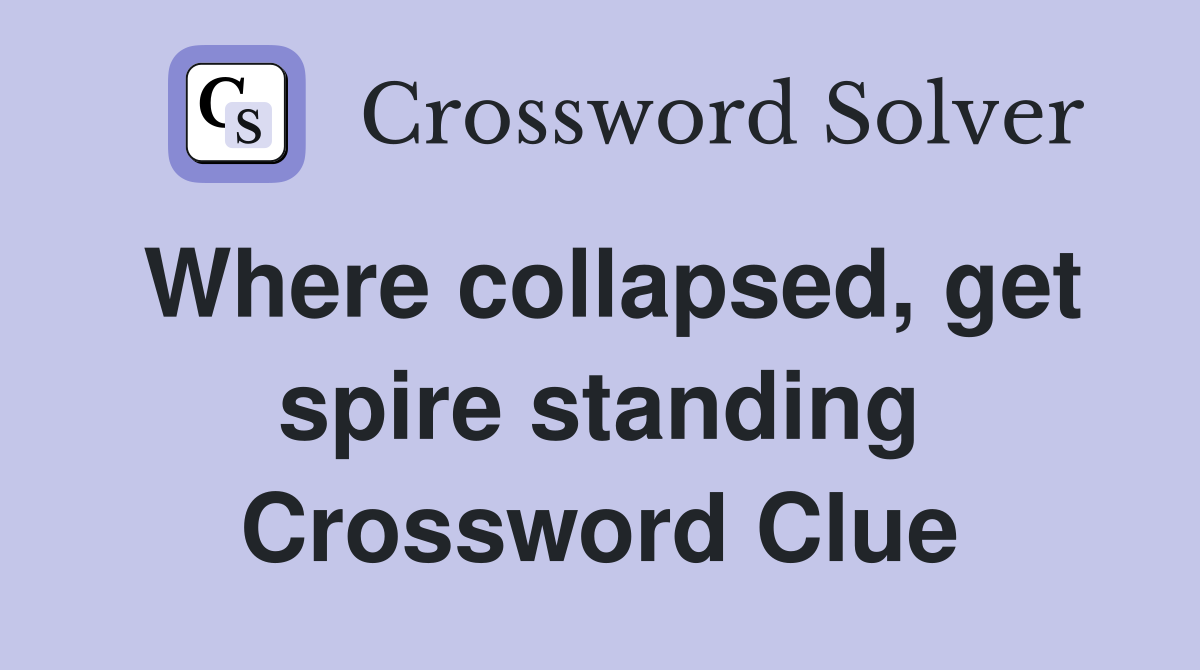 Where collapsed, get spire standing Crossword Clue