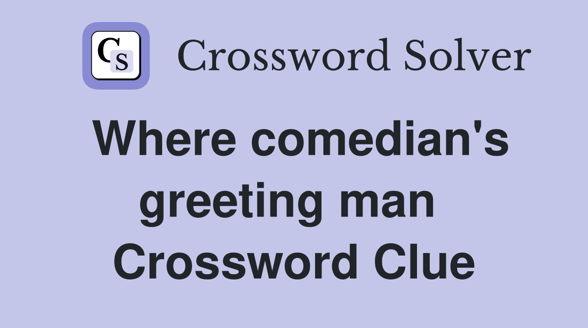 Where comedian's greeting man  Crossword Clue