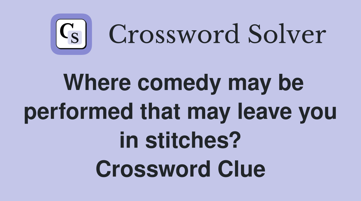 Where comedy may be performed that may leave you in stitches? Crossword Clue