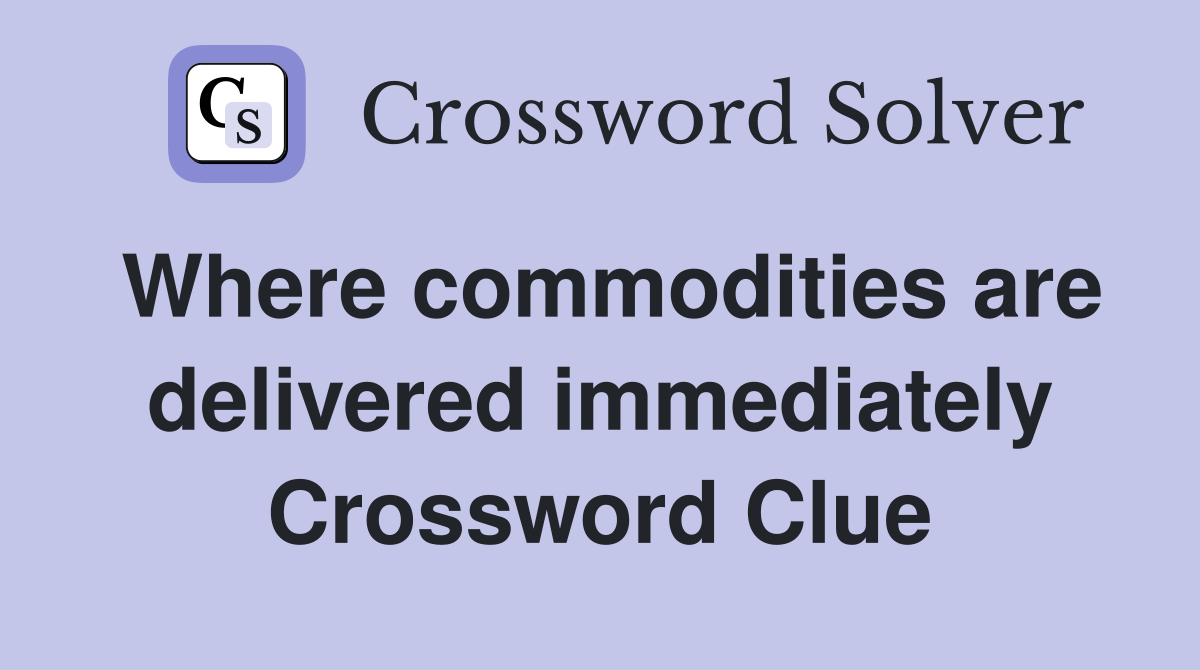 Where commodities are delivered immediately Crossword Clue