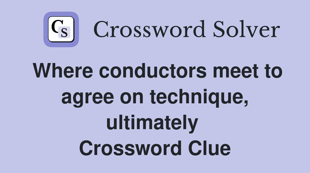 Where conductors meet to agree on technique, ultimately  Crossword Clue