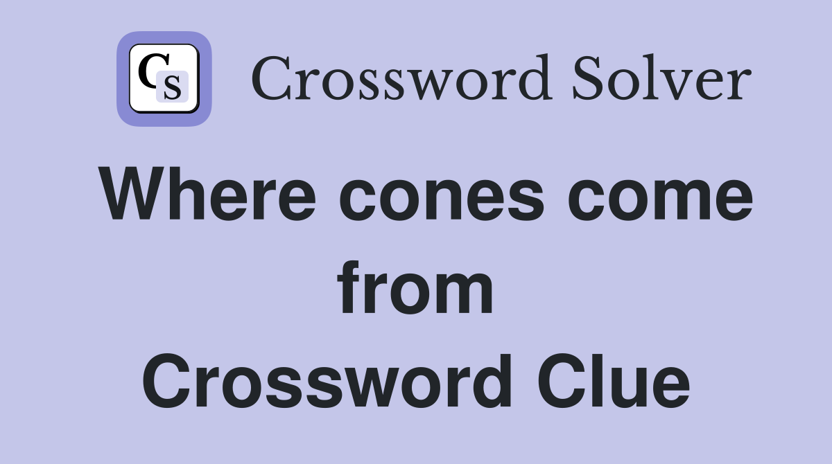 Where cones come from Crossword Clue